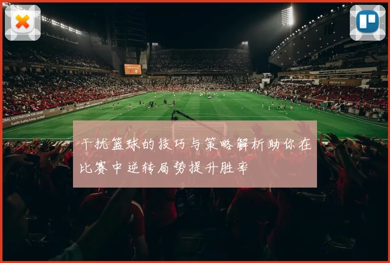 干扰篮球的技巧与策略解析助你在比赛中逆转局势提升胜率