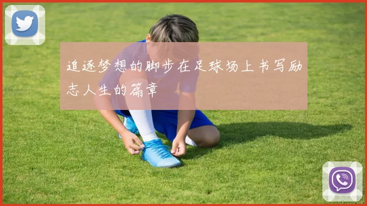 追逐梦想的脚步在足球场上书写励志人生的篇章