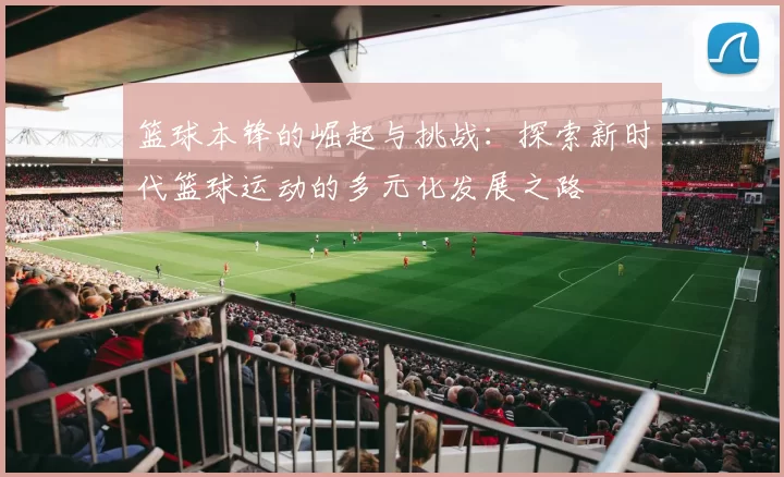 篮球本锋的崛起与挑战：探索新时代篮球运动的多元化发展之路