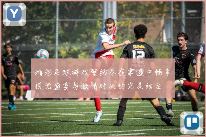 精彩足球游戏壁纸尽在掌握中畅享视觉盛宴与激情对决的完美结合